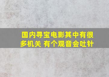 国内寻宝电影其中有很多机关 有个观音会吐针